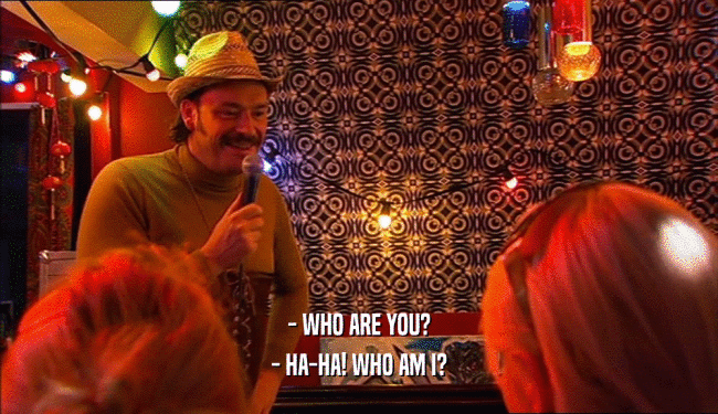 - WHO ARE YOU? - HA-HA! WHO AM I? 