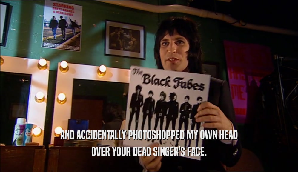AND ACCIDENTALLY PHOTOSHOPPED MY OWN HEAD OVER YOUR DEAD SINGER'S FACE. 