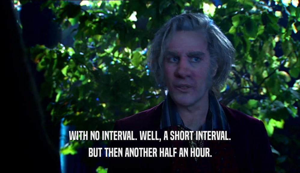 WITH NO INTERVAL. WELL, A SHORT INTERVAL. BUT THEN ANOTHER HALF AN HOUR. 