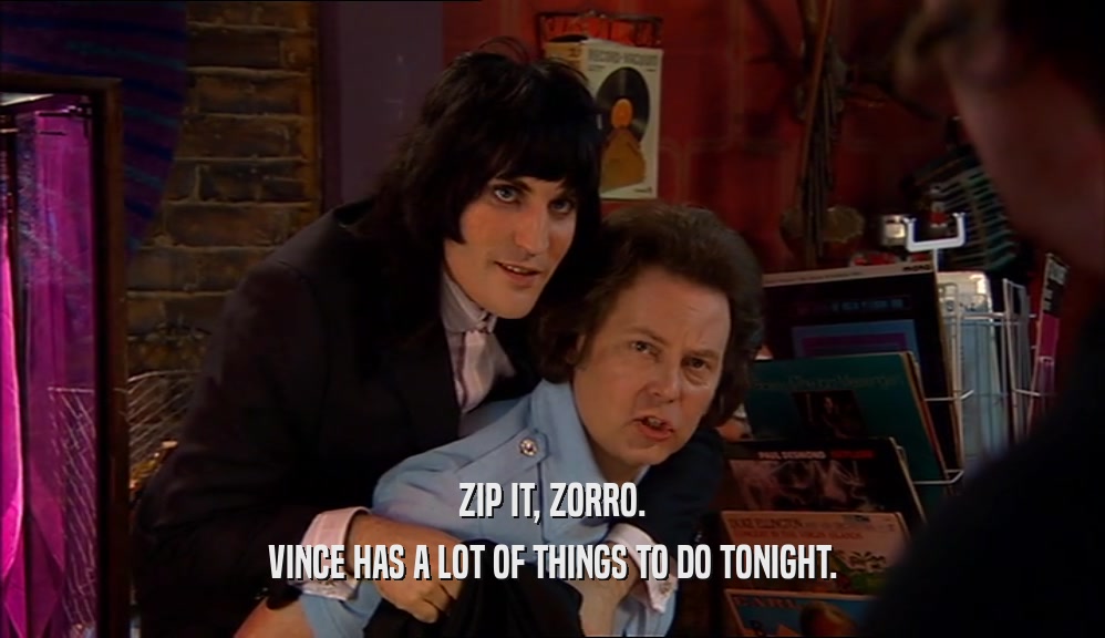 ZIP IT, ZORRO. VINCE HAS A LOT OF THINGS TO DO TONIGHT. 