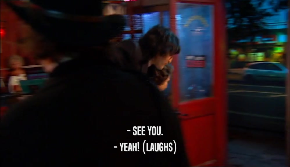 - SEE YOU. - YEAH! (LAUGHS) 