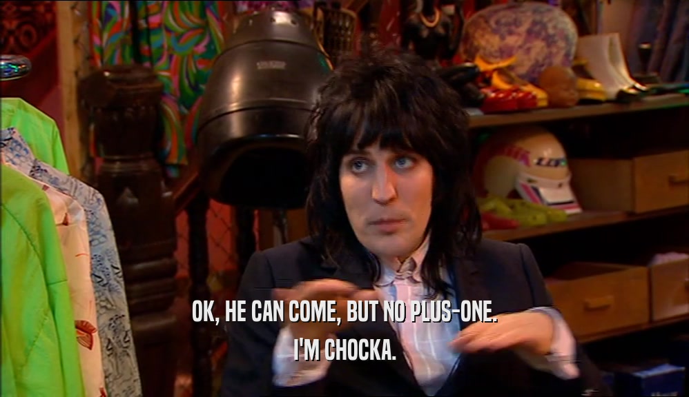 OK, HE CAN COME, BUT NO PLUS-ONE. I'M CHOCKA. 