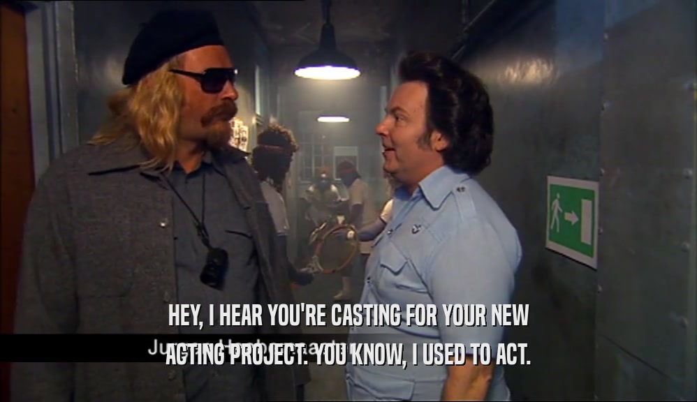 HEY, I HEAR YOU'RE CASTING FOR YOUR NEW ACTING PROJECT. YOU KNOW, I USED TO ACT. 