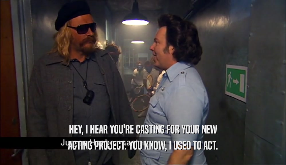 HEY, I HEAR YOU'RE CASTING FOR YOUR NEW ACTING PROJECT. YOU KNOW, I USED TO ACT. 