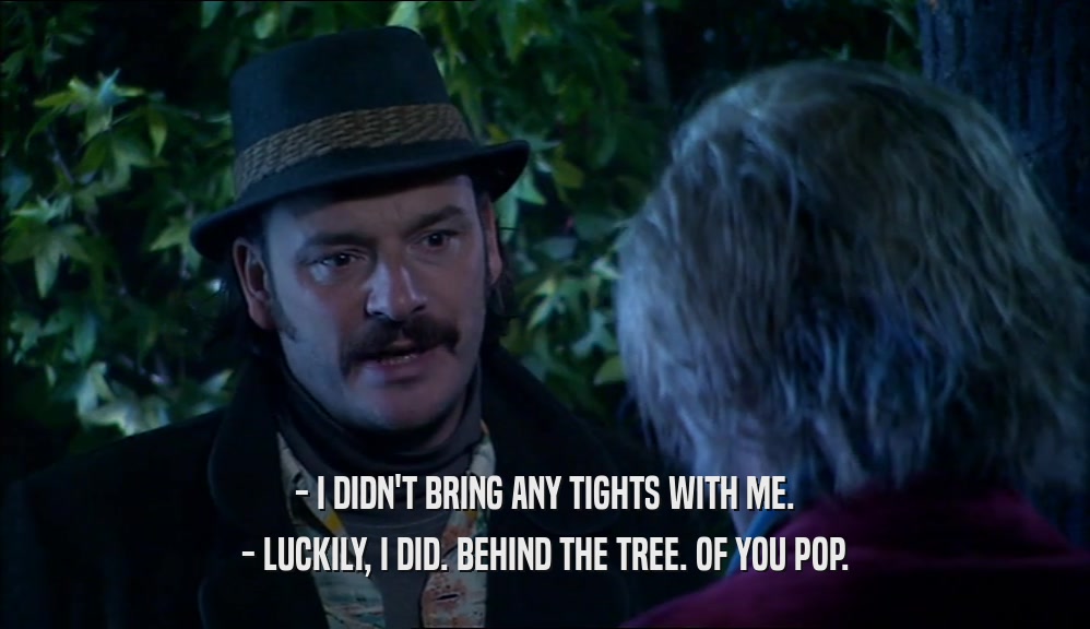 - I DIDN'T BRING ANY TIGHTS WITH ME. - LUCKILY, I DID. BEHIND THE TREE. OF YOU POP. 