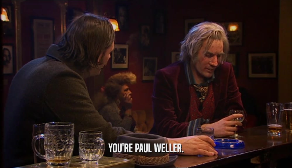 YOU'RE PAUL WELLER.
  