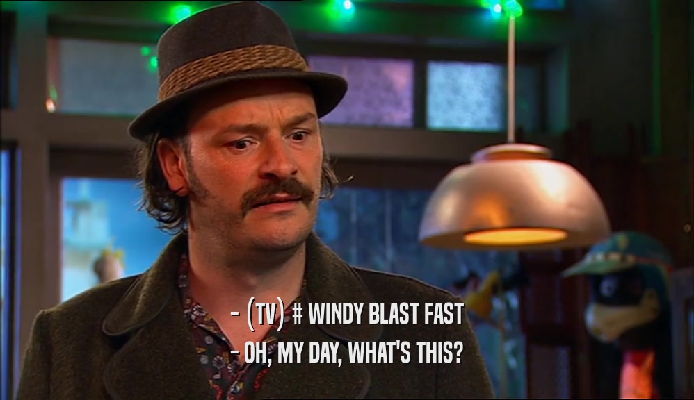 - (TV) # WINDY BLAST FAST - OH, MY DAY, WHAT'S THIS? 