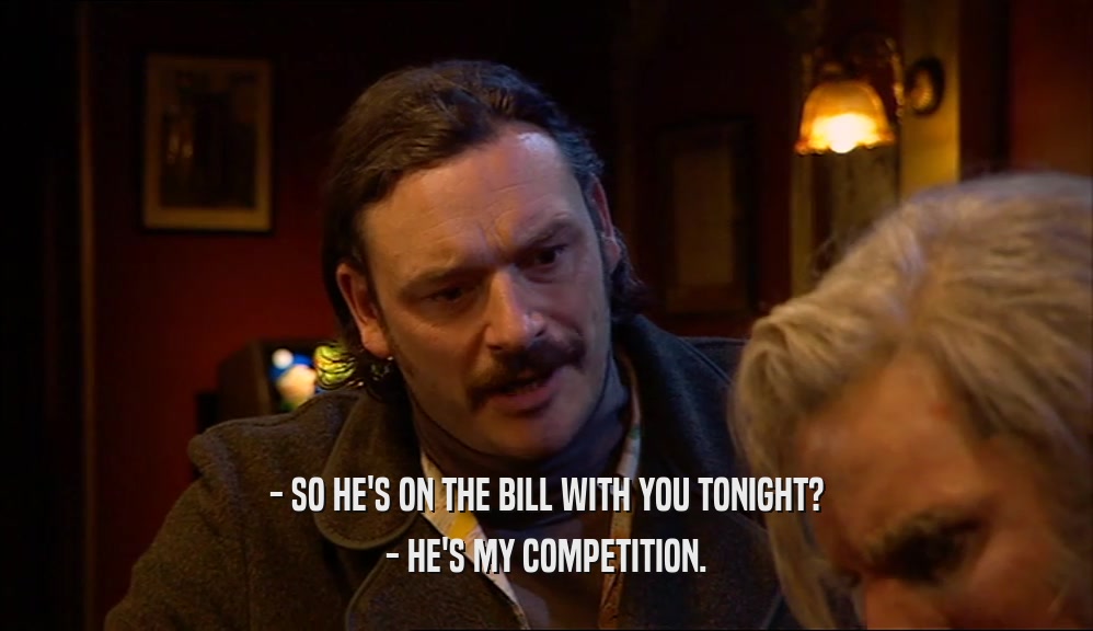 - SO HE'S ON THE BILL WITH YOU TONIGHT? - HE'S MY COMPETITION. 