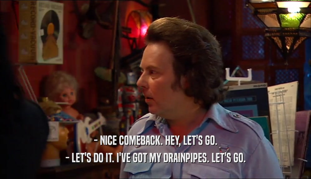 - NICE COMEBACK. HEY, LET'S GO. - LET'S DO IT. I'VE GOT MY DRAINPIPES. LET'S GO. 