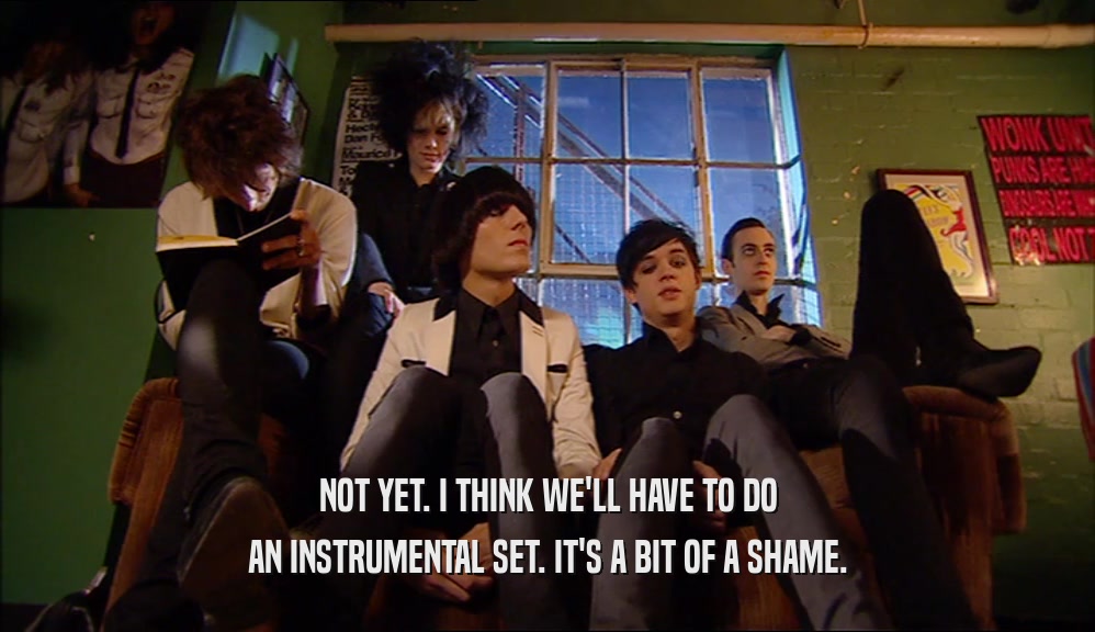 NOT YET. I THINK WE'LL HAVE TO DO AN INSTRUMENTAL SET. IT'S A BIT OF A SHAME. 