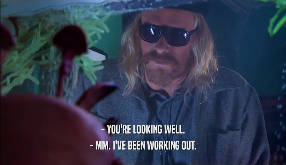 - YOU'RE LOOKING WELL. - MM. I'VE BEEN WORKING OUT. 