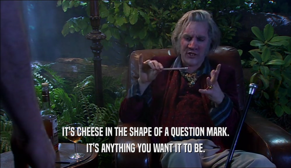 IT'S CHEESE IN THE SHAPE OF A QUESTION MARK. IT'S ANYTHING YOU WANT IT TO BE. 