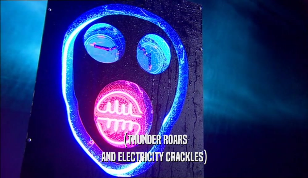 (THUNDER ROARS AND ELECTRICITY CRACKLES) 