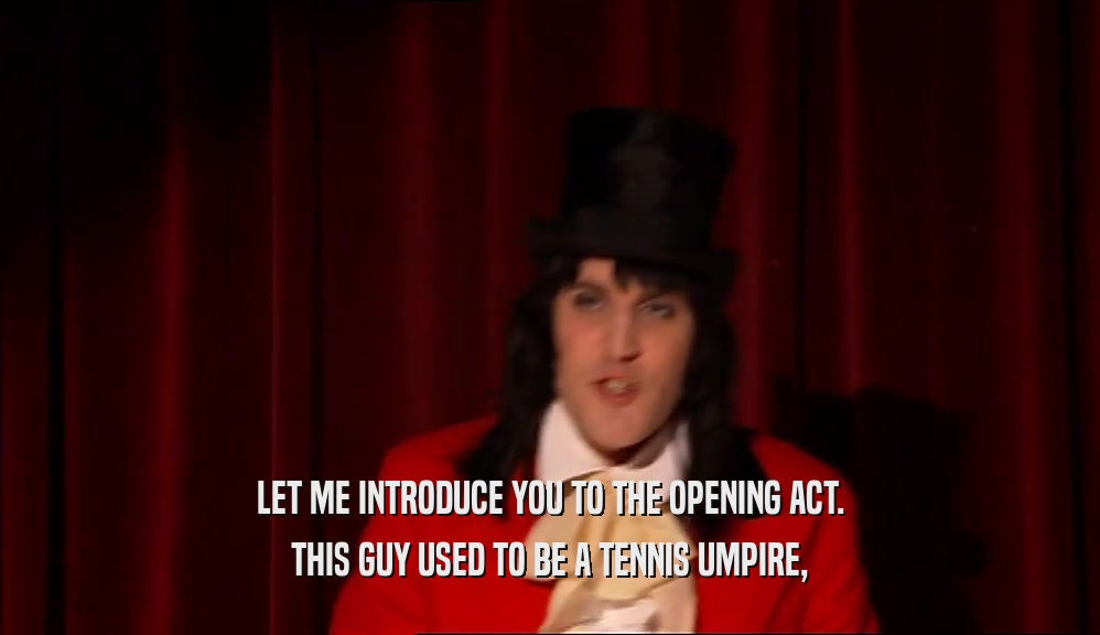 LET ME INTRODUCE YOU TO THE OPENING ACT.
 THIS GUY USED TO BE A TENNIS UMPIRE,
 