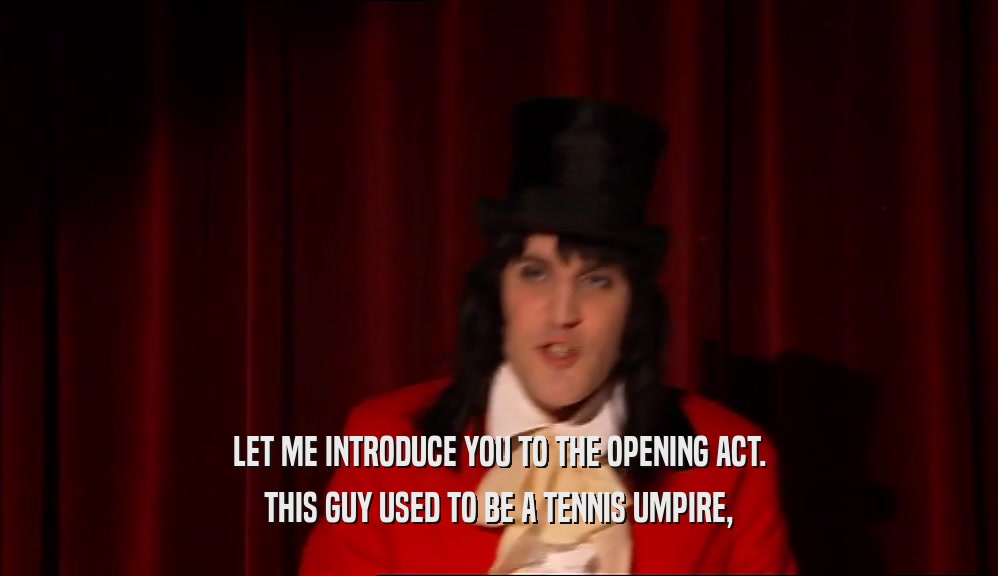 LET ME INTRODUCE YOU TO THE OPENING ACT. THIS GUY USED TO BE A TENNIS UMPIRE, 