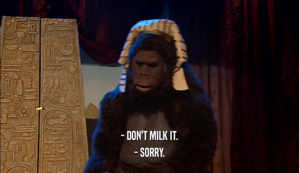 - DON'T MILK IT. - SORRY. 