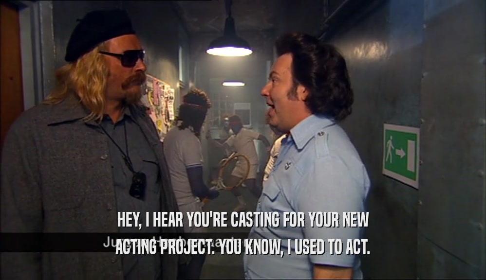 HEY, I HEAR YOU'RE CASTING FOR YOUR NEW ACTING PROJECT. YOU KNOW, I USED TO ACT. 