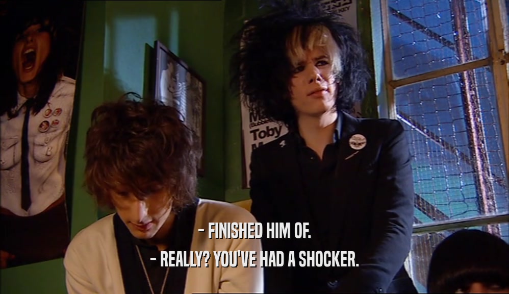 - FINISHED HIM OF. - REALLY? YOU'VE HAD A SHOCKER. 