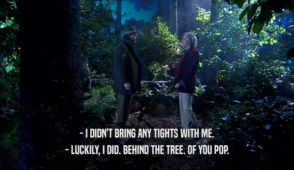 - I DIDN'T BRING ANY TIGHTS WITH ME. - LUCKILY, I DID. BEHIND THE TREE. OF YOU POP. 