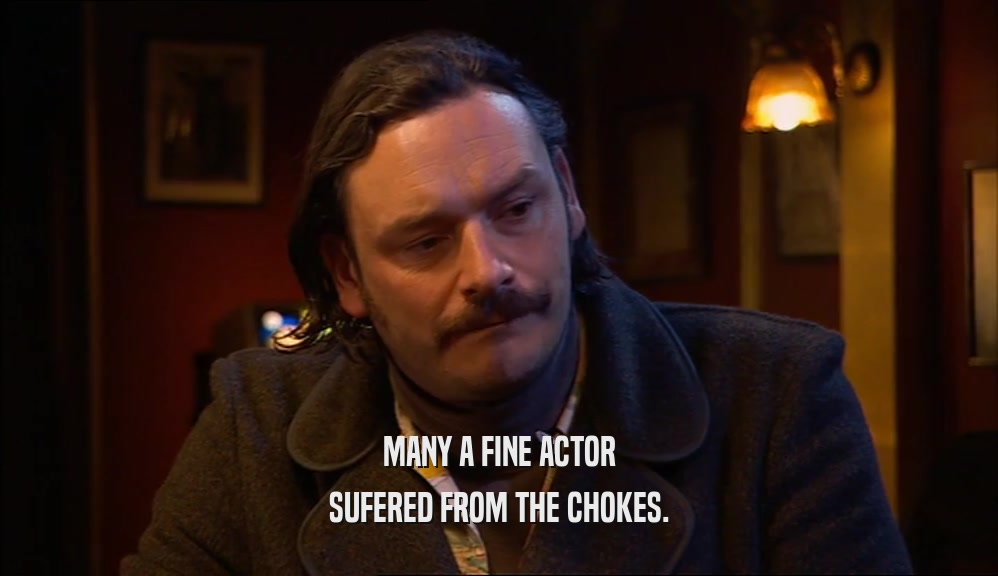 MANY A FINE ACTOR SUFERED FROM THE CHOKES. 