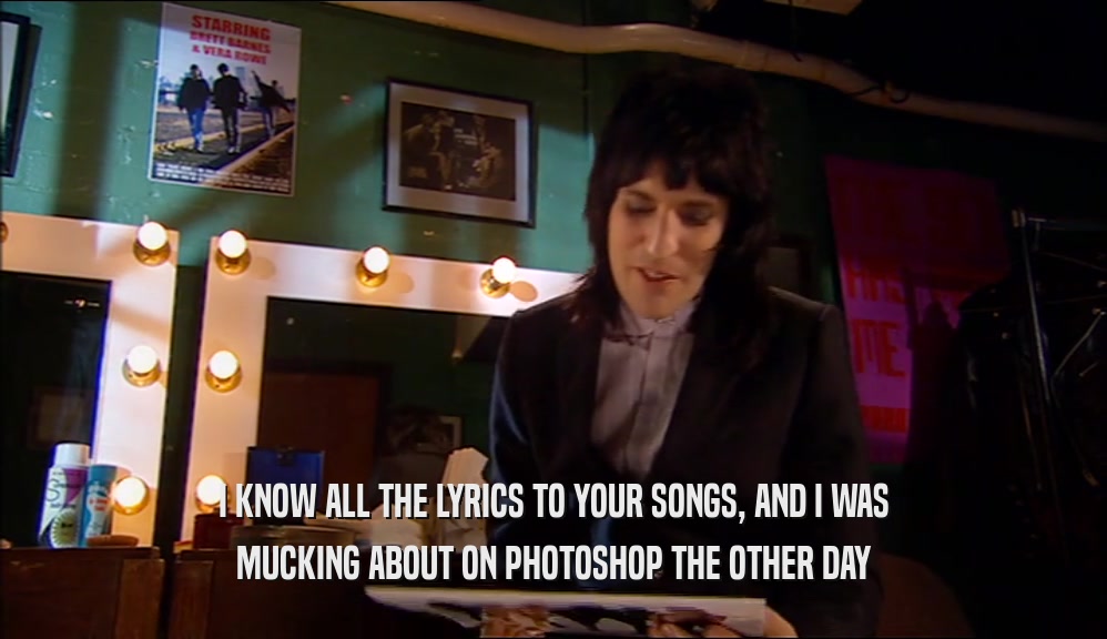 I KNOW ALL THE LYRICS TO YOUR SONGS, AND I WAS MUCKING ABOUT ON PHOTOSHOP THE OTHER DAY 