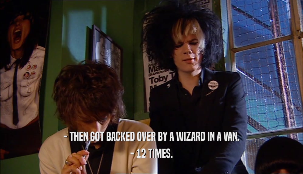 - THEN GOT BACKED OVER BY A WIZARD IN A VAN. - 12 TIMES. 