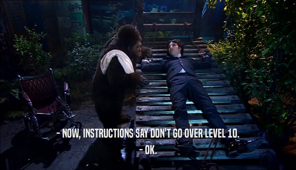 - NOW, INSTRUCTIONS SAY DON'T GO OVER LEVEL 10. - OK. 