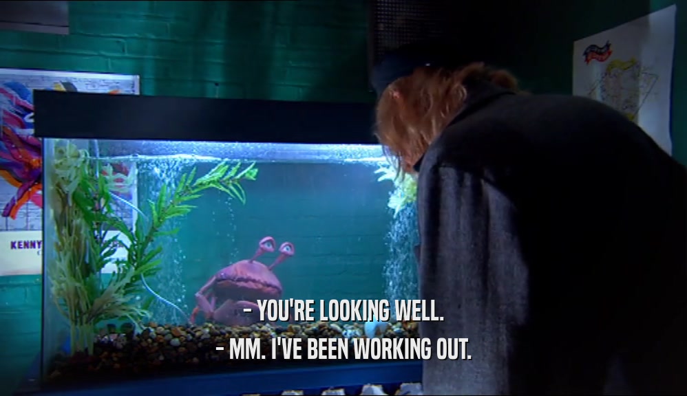 - YOU'RE LOOKING WELL. - MM. I'VE BEEN WORKING OUT. 