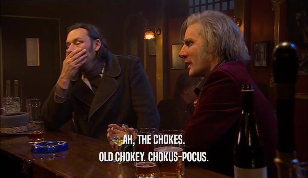 AH, THE CHOKES. OLD CHOKEY. CHOKUS-POCUS. 