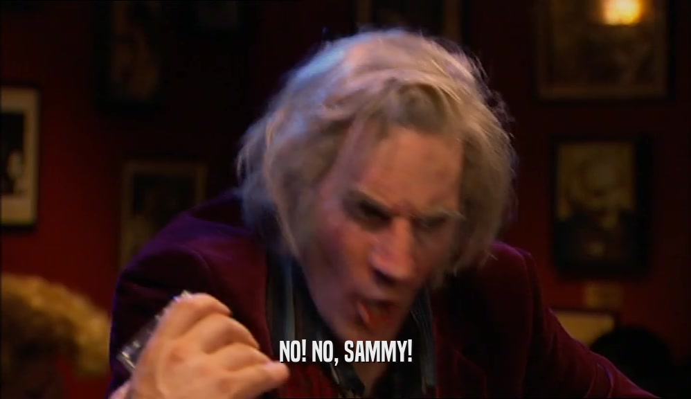 NO! NO, SAMMY!
  