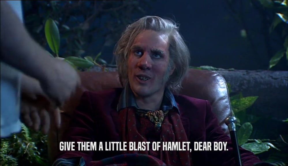 GIVE THEM A LITTLE BLAST OF HAMLET, DEAR BOY.  