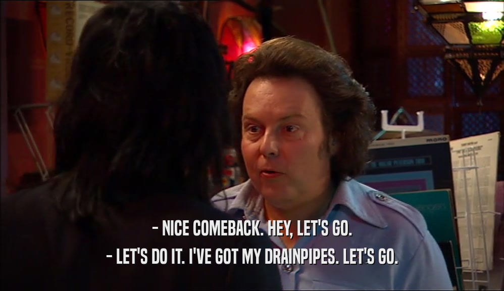 - NICE COMEBACK. HEY, LET'S GO. - LET'S DO IT. I'VE GOT MY DRAINPIPES. LET'S GO. 