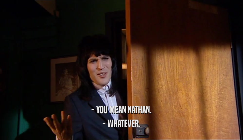 - YOU MEAN NATHAN. - WHATEVER. 
