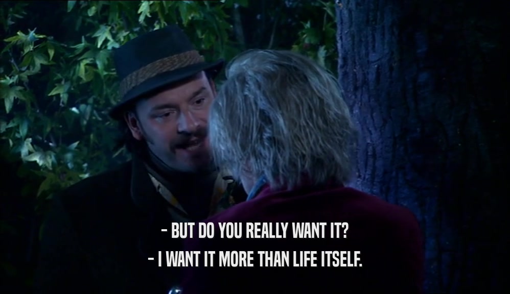- BUT DO YOU REALLY WANT IT?
 - I WANT IT MORE THAN LIFE ITSELF.
 