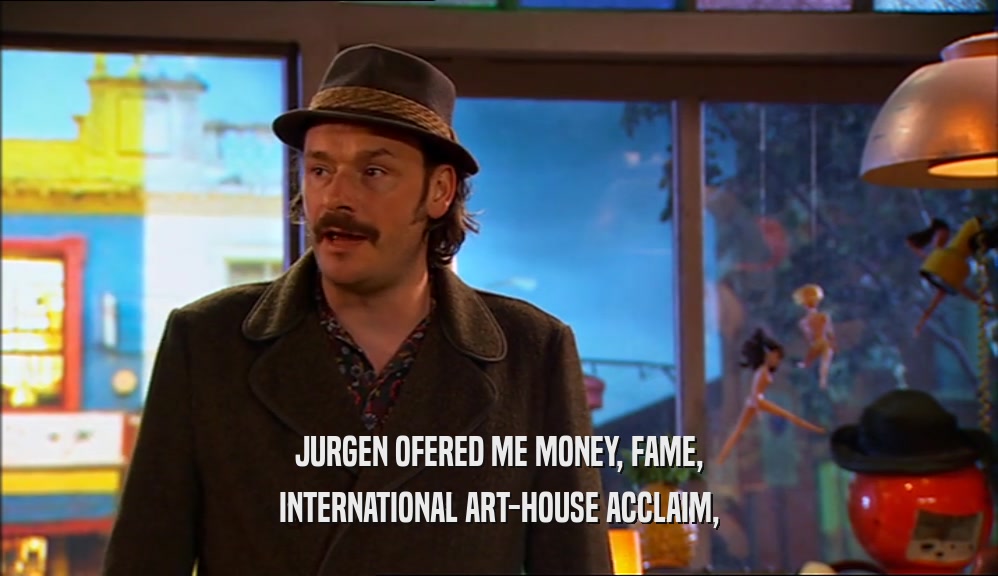 JURGEN OFERED ME MONEY, FAME, INTERNATIONAL ART-HOUSE ACCLAIM, 