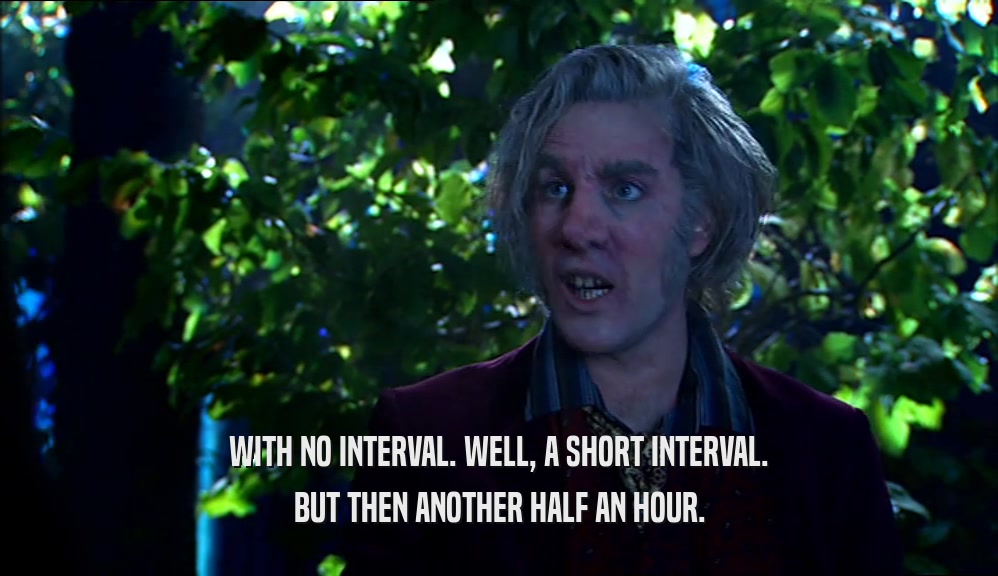WITH NO INTERVAL. WELL, A SHORT INTERVAL. BUT THEN ANOTHER HALF AN HOUR. 