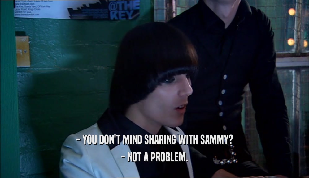 - YOU DON'T MIND SHARING WITH SAMMY?
 - NOT A PROBLEM.
 