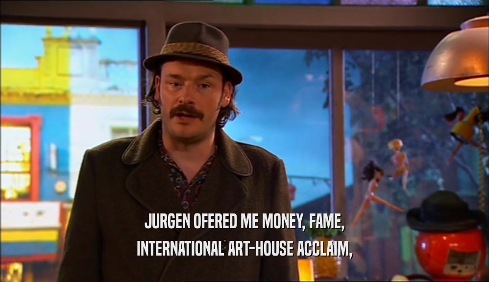 JURGEN OFERED ME MONEY, FAME, INTERNATIONAL ART-HOUSE ACCLAIM, 