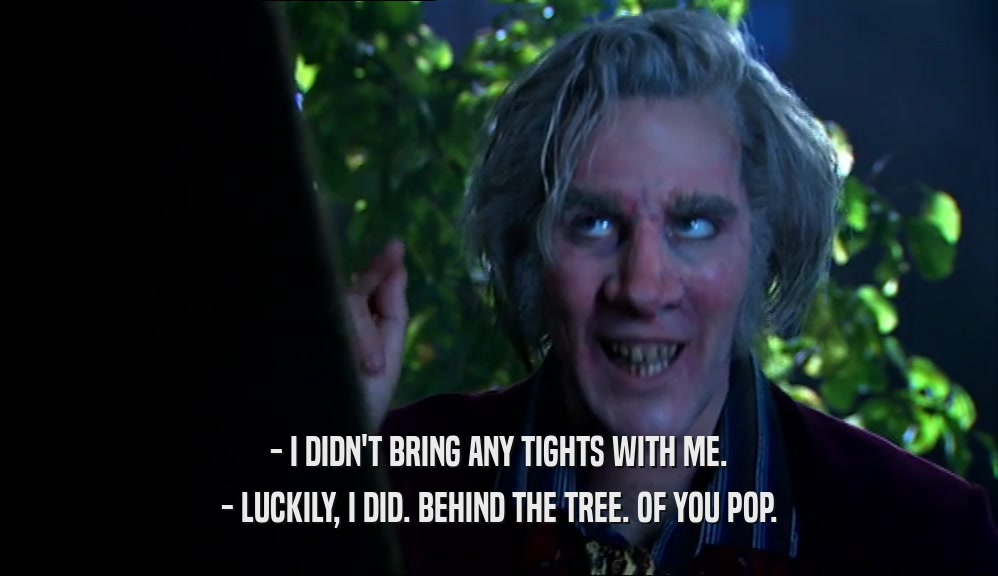 - I DIDN'T BRING ANY TIGHTS WITH ME. - LUCKILY, I DID. BEHIND THE TREE. OF YOU POP. 