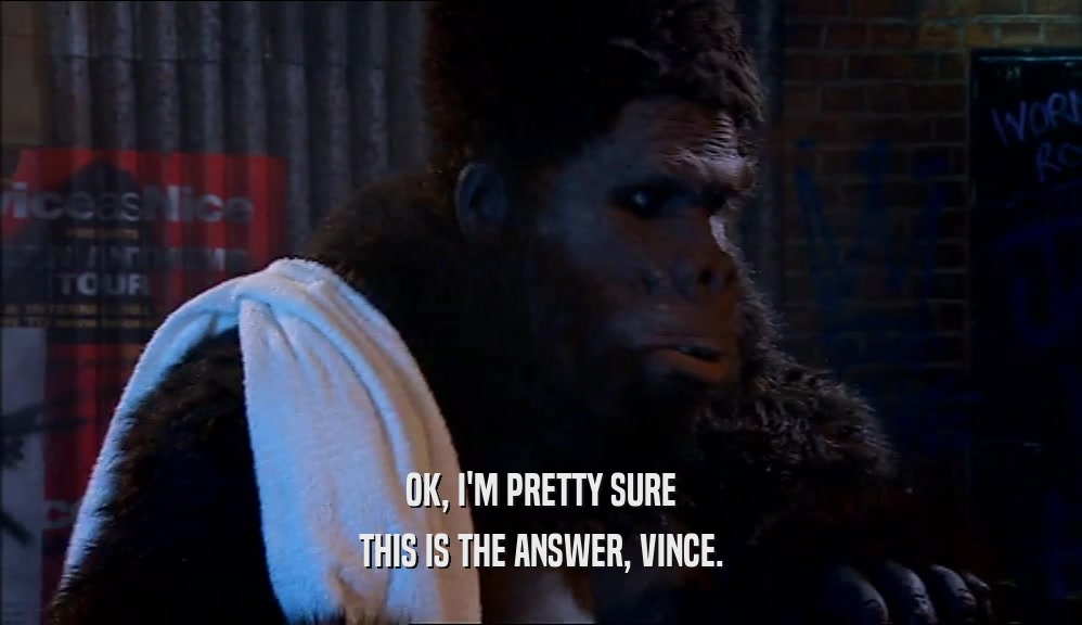 OK, I'M PRETTY SURE THIS IS THE ANSWER, VINCE. 