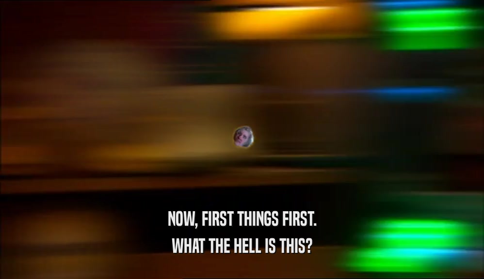 NOW, FIRST THINGS FIRST. WHAT THE HELL IS THIS? 