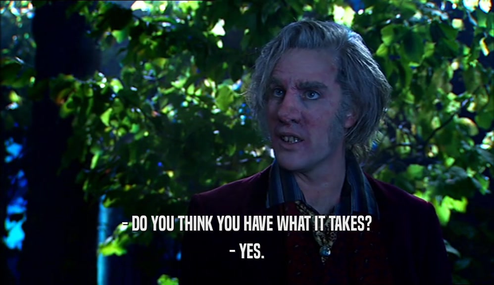- DO YOU THINK YOU HAVE WHAT IT TAKES? - YES. 