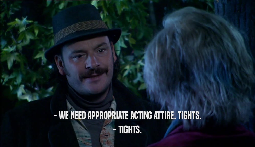 - WE NEED APPROPRIATE ACTING ATTIRE. TIGHTS. - TIGHTS. 