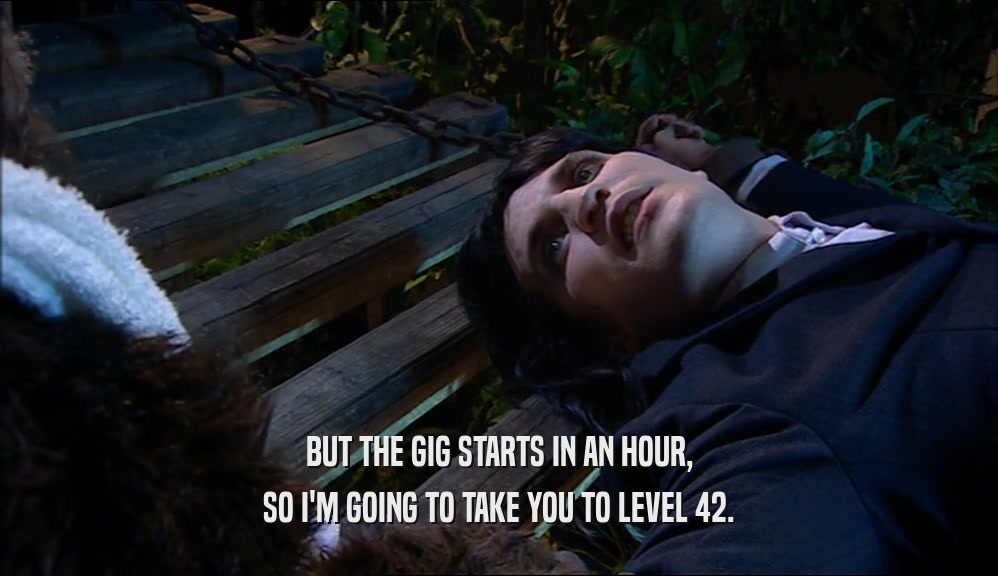 BUT THE GIG STARTS IN AN HOUR, SO I'M GOING TO TAKE YOU TO LEVEL 42. 