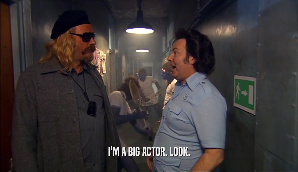 I'M A BIG ACTOR. LOOK.  
