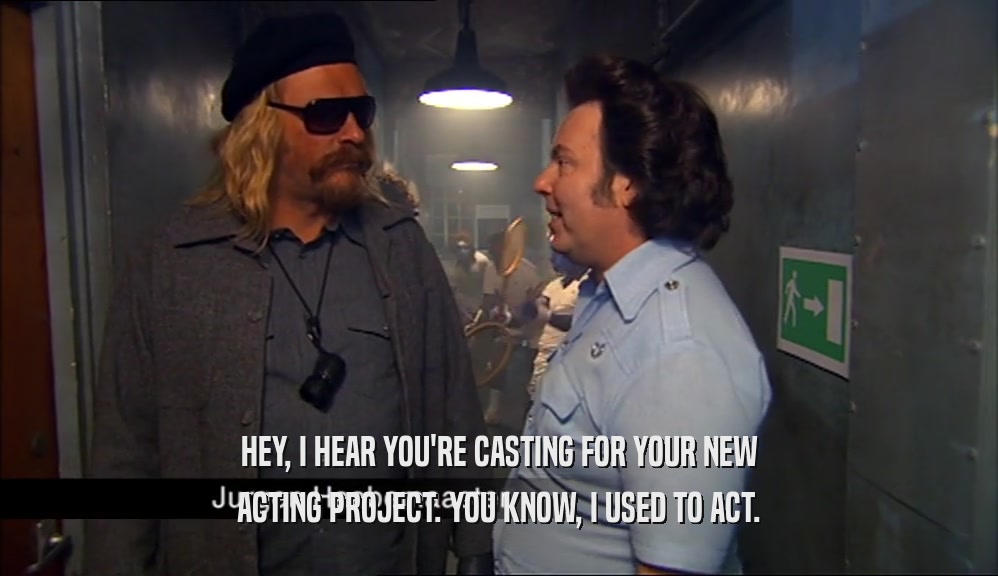 HEY, I HEAR YOU'RE CASTING FOR YOUR NEW ACTING PROJECT. YOU KNOW, I USED TO ACT. 