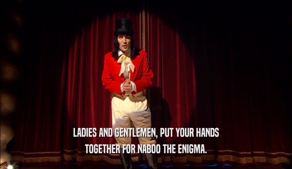 LADIES AND GENTLEMEN, PUT YOUR HANDS TOGETHER FOR NABOO THE ENIGMA. 