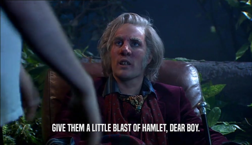 GIVE THEM A LITTLE BLAST OF HAMLET, DEAR BOY.  