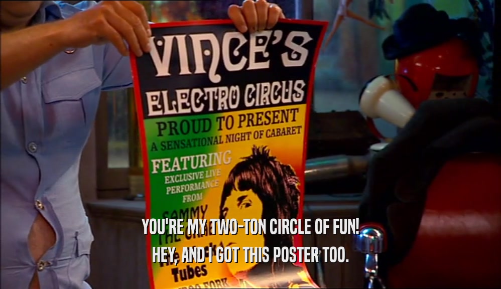 YOU'RE MY TWO-TON CIRCLE OF FUN!
 HEY, AND I GOT THIS POSTER TOO.
 