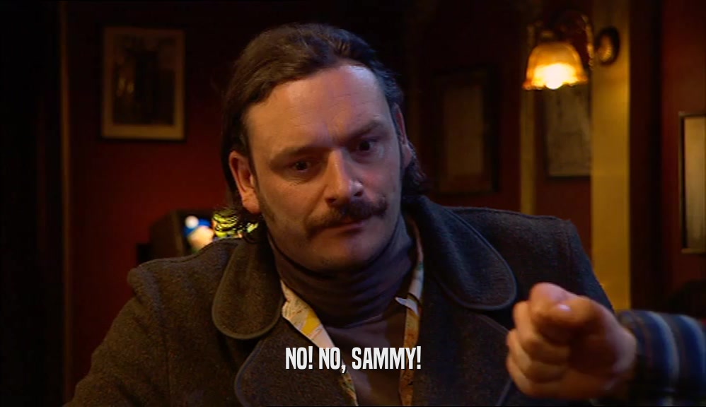 NO! NO, SAMMY!
  